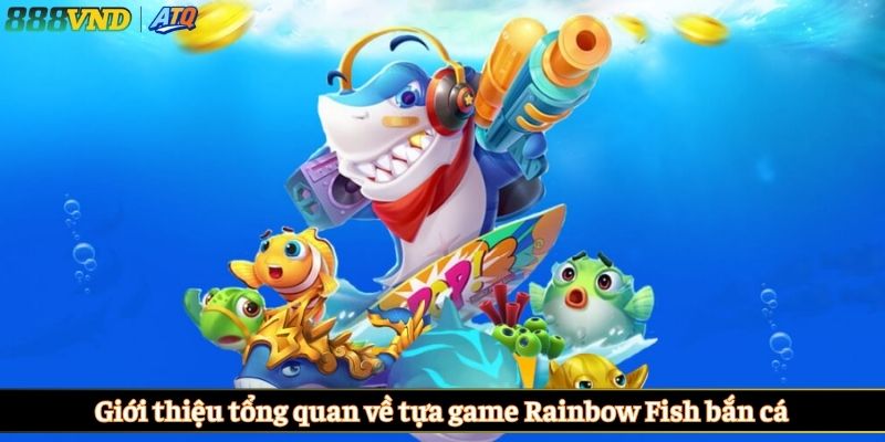 Giới thiệu tổng quan về tựa game Rainbow Fish bắn cá